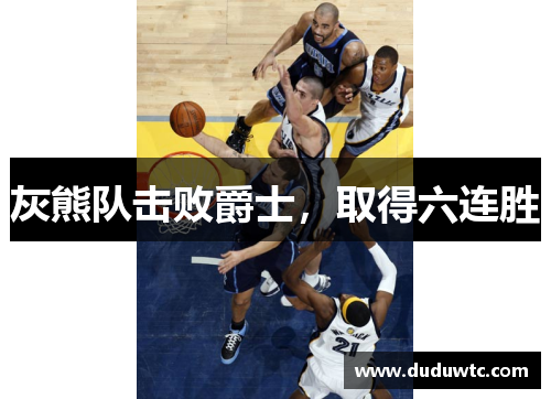 灰熊队击败爵士，取得六连胜