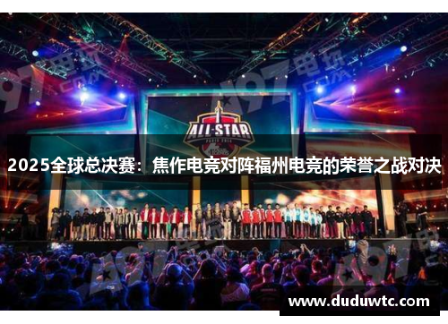 2025全球总决赛：焦作电竞对阵福州电竞的荣誉之战对决