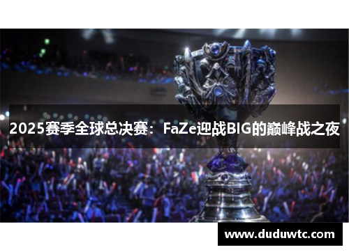 2025赛季全球总决赛：FaZe迎战BIG的巅峰战之夜