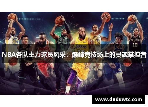 NBA各队主力球员风采：巅峰竞技场上的灵魂掌控者