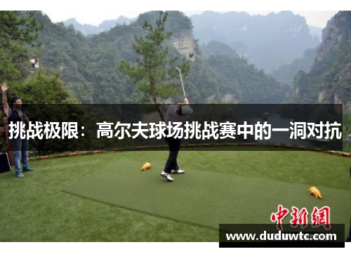 挑战极限：高尔夫球场挑战赛中的一洞对抗