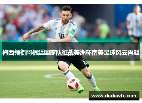 梅西领衔阿根廷国家队征战美洲杯南美足球风云再起
