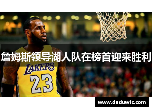 詹姆斯领导湖人队在榜首迎来胜利