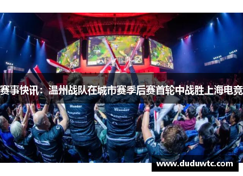 赛事快讯：温州战队在城市赛季后赛首轮中战胜上海电竞