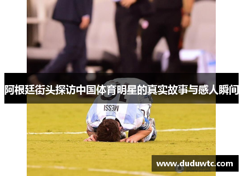 阿根廷街头探访中国体育明星的真实故事与感人瞬间