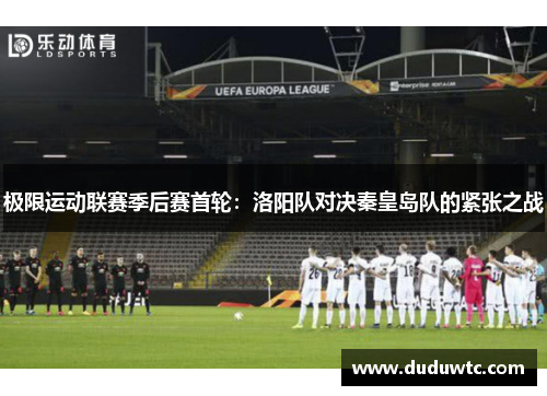 极限运动联赛季后赛首轮：洛阳队对决秦皇岛队的紧张之战