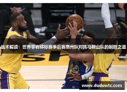 战术解读：世界攀岩锦标赛季后赛惠州队对阵马鞍山队的制胜之道